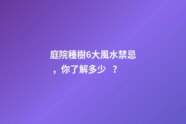 庭院種樹6大風水禁忌，你了解多少？